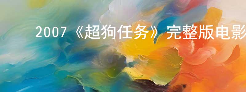 ﻿曹德彬的网络影视资源,﻿2007《超狗任务》完整版电影/在线观看/百度云-美剧天堂